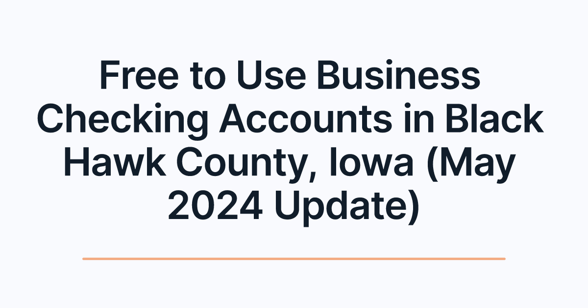 Free to Use Business Checking Accounts in Black Hawk County, Iowa (May 2024 Update)